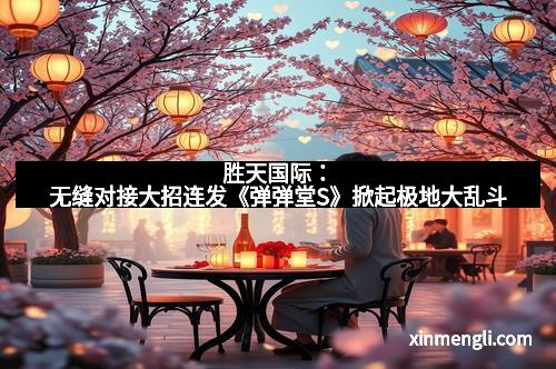 胜天国际：无缝对接大招连发《弹弹堂S》掀起极地大乱斗